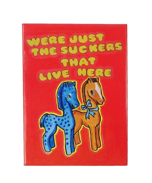 WE'RE JUST THE SUCKERS WHO LIVE HERE
